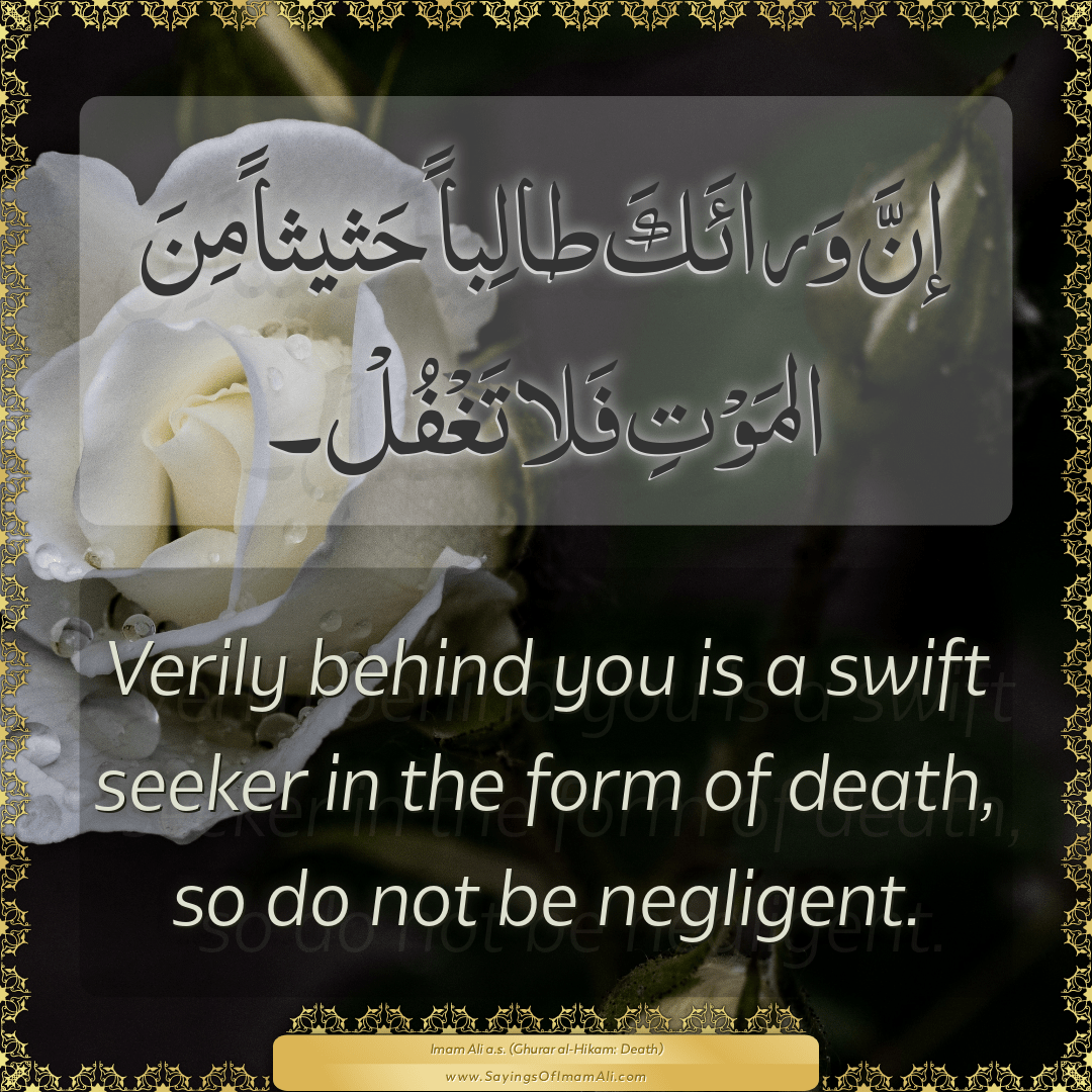 Verily behind you is a swift seeker in the form of death, so do not be...